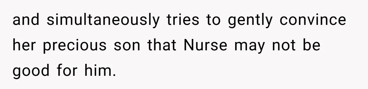 and simultaneously tries to gently convince her precious son that Nurse may not be good for him.