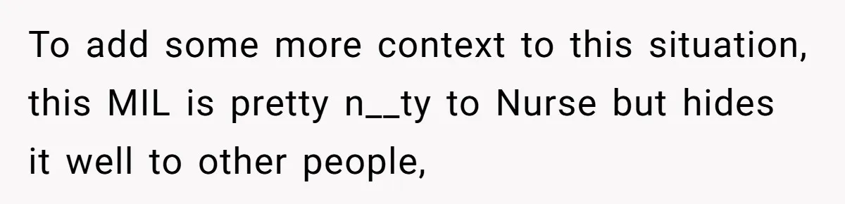To add some more context to this situation, this MIL is pretty n__ty to Nurse but hides it well to other people,