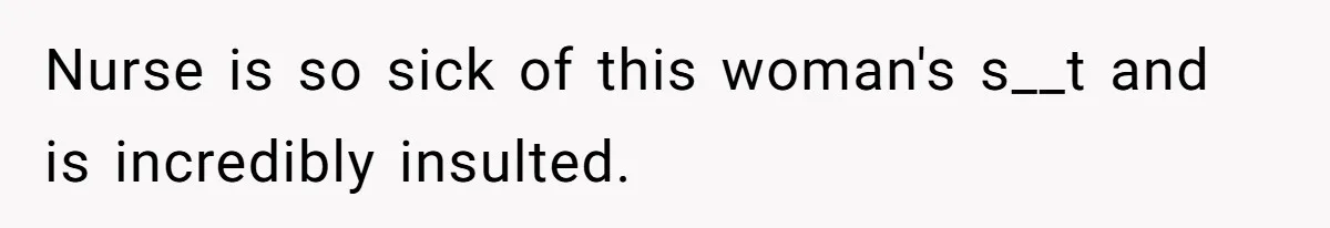 Nurse is so sick of this woman's s__t and is incredibly insulted.