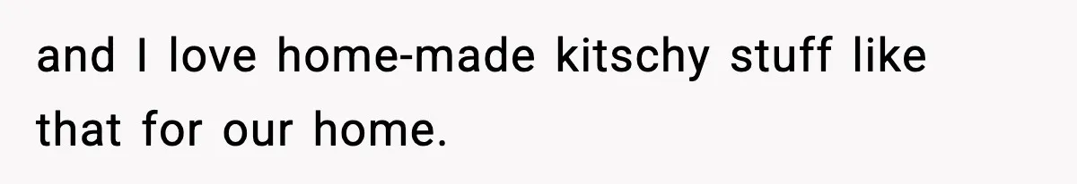 and I love home-made kitschy stuff like that for our home.