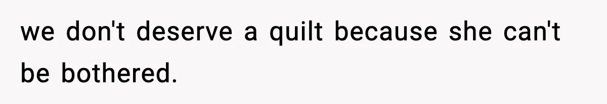 we don't deserve a quilt because she can't be bothered.
