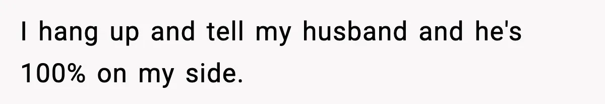 I hang up and tell my husband and he's 100% on my side.