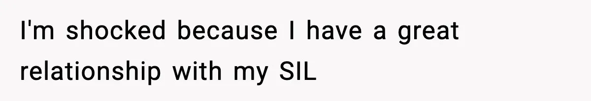 I'm shocked because I have a great relationship with my SIL