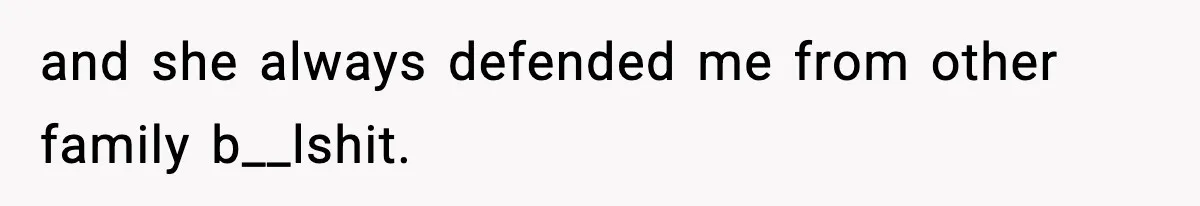 and she always defended me from other family b__lshit.