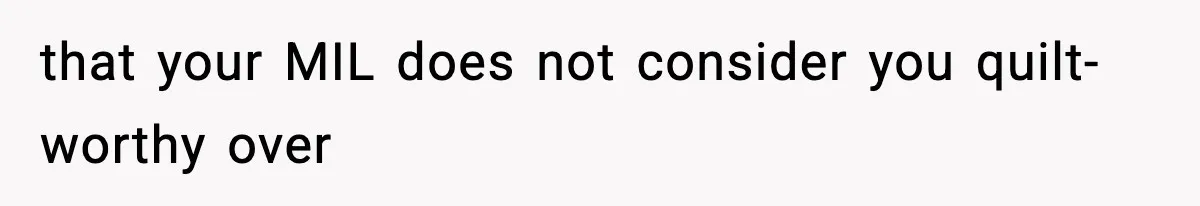 that your MIL does not consider you quilt-worthy over