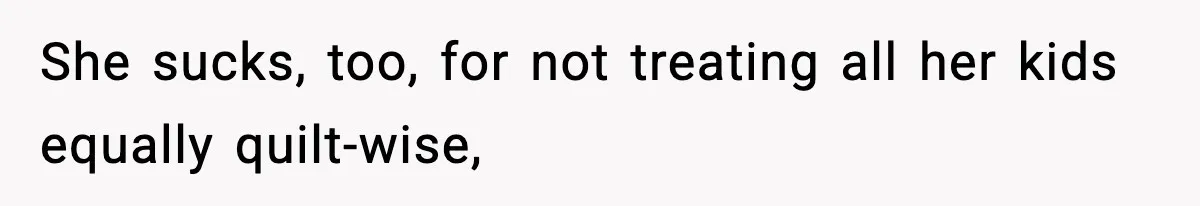 She sucks, too, for not treating all her kids equally quilt-wise,