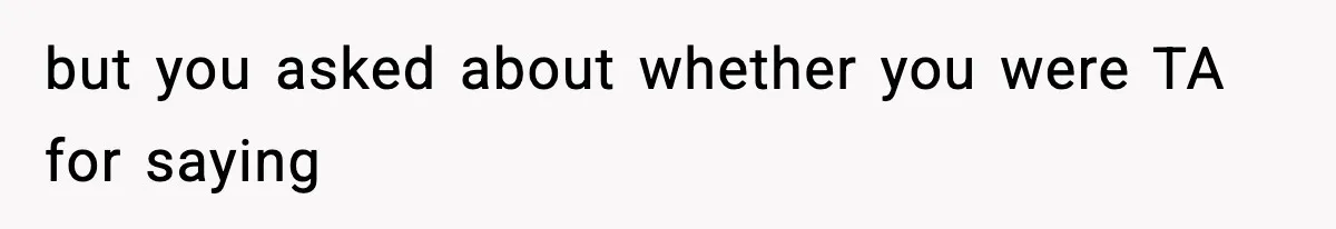 but you asked about whether you were TA for saying
