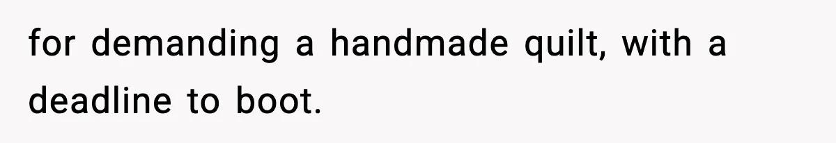 for demanding a handmade quilt, with a deadline to boot.