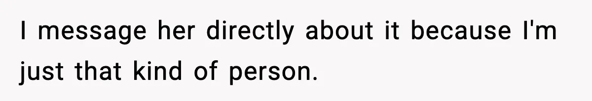 I message her directly about it because I'm just that kind of person.