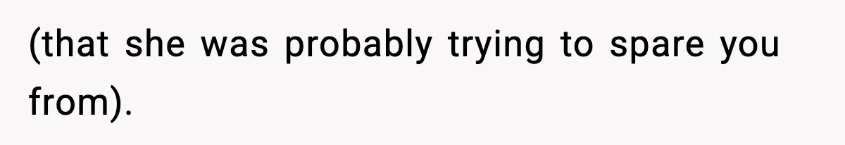 (that she was probably trying to spare you from).