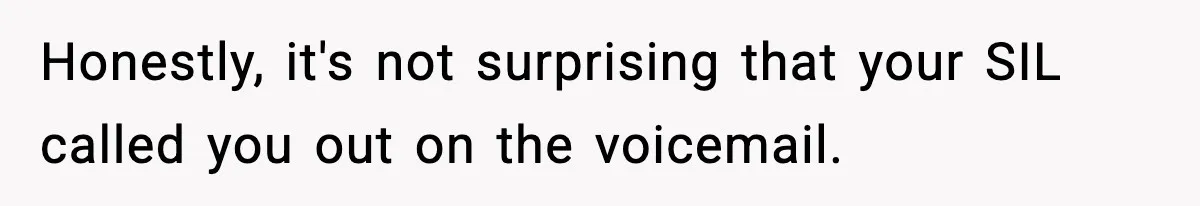 Honestly, it's not surprising that your SIL called you out on the voicemail.