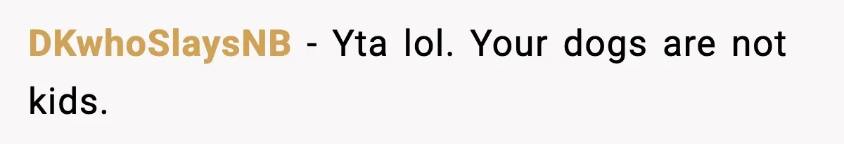 DKwhoSlaysNB − Yta lol. Your dogs are not kids.