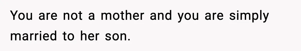 You are not a mother and you are simply married to her son.