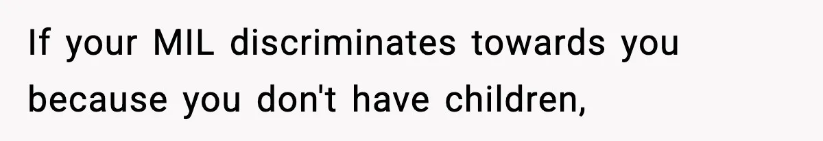 If your MIL discriminates towards you because you don't have children,