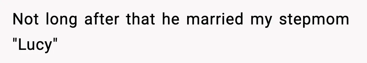 Not long after that he married my stepmom "Lucy"