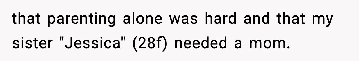 that parenting alone was hard and that my sister "Jessica" (28f) needed a mom.