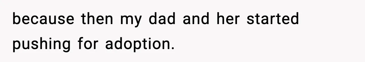 because then my dad and her started pushing for adoption.