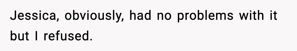 Jessica, obviously, had no problems with it but I refused.