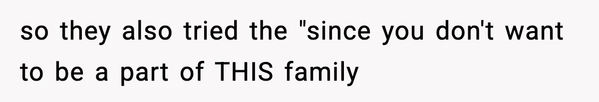 so they also tried the "since you don't want to be a part of THIS family