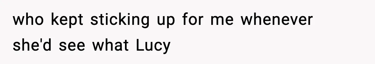 who kept sticking up for me whenever she'd see what Lucy