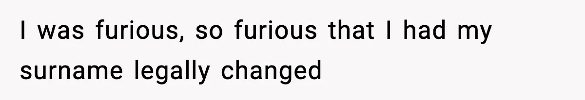 I was furious, so furious that I had my surname legally changed