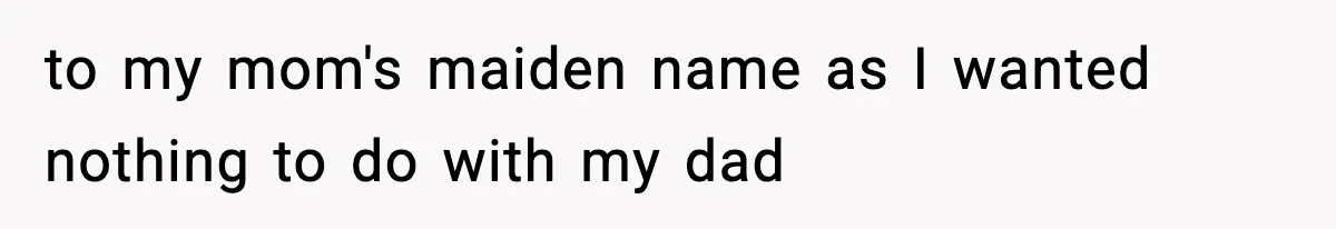 to my mom's maiden name as I wanted nothing to do with my dad
