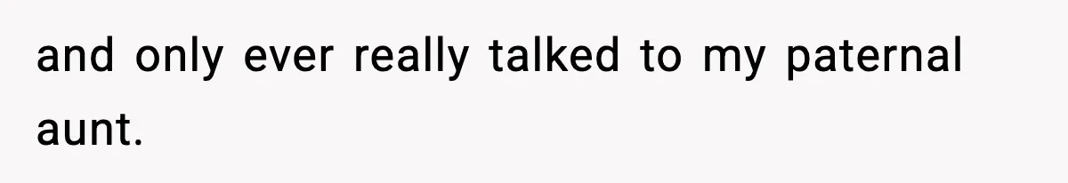 and only ever really talked to my paternal aunt.