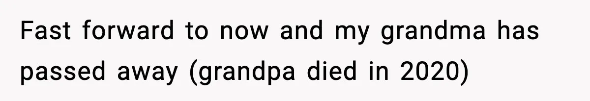 Fast forward to now and my grandma has passed away (grandpa died in 2020)