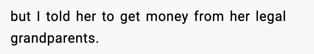 but I told her to get money from her legal grandparents.