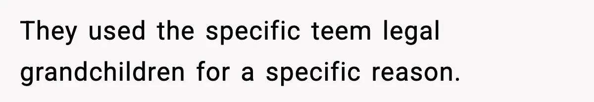 They used the specific teem legal grandchildren for a specific reason.
