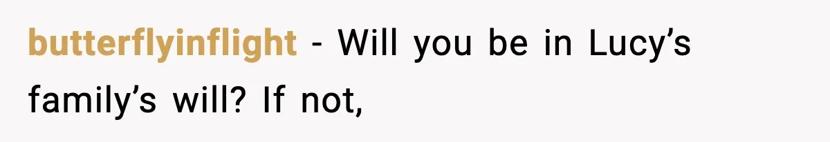 butterflyinflight − Will you be in Lucy’s family’s will? If not,