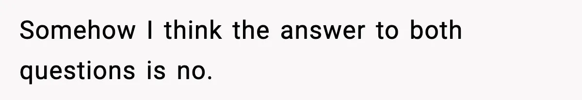 Somehow I think the answer to both questions is no.