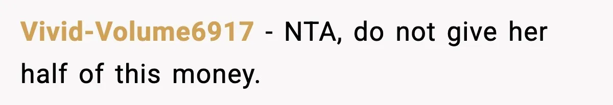 Vivid-Volume6917 − NTA, do not give her half of this money.