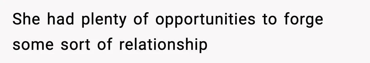 She had plenty of opportunities to forge some sort of relationship
