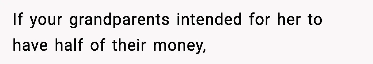 If your grandparents intended for her to have half of their money,