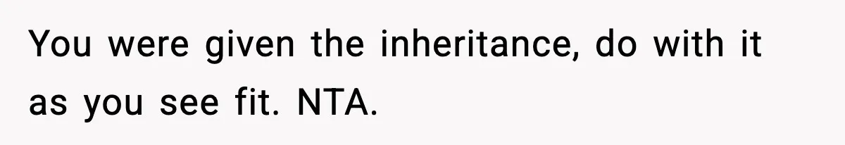 You were given the inheritance, do with it as you see fit. NTA.