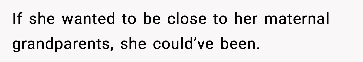 If she wanted to be close to her maternal grandparents, she could’ve been.