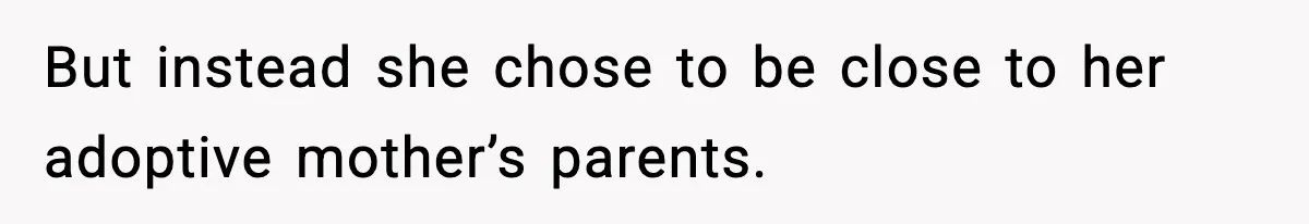 But instead she chose to be close to her adoptive mother’s parents.