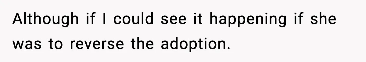 Although if I could see it happening if she was to reverse the adoption.