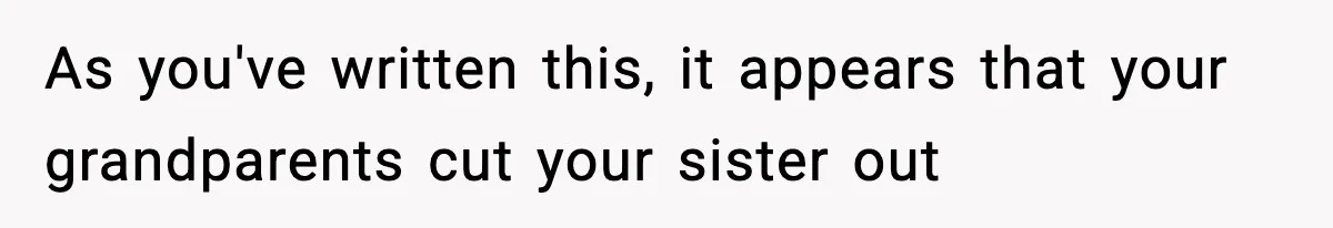 As you've written this, it appears that your grandparents cut your sister out