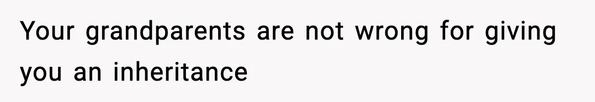Your grandparents are not wrong for giving you an inheritance