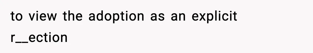 to view the adoption as an explicit r__ection