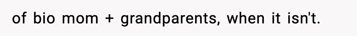of bio mom + grandparents, when it isn't.