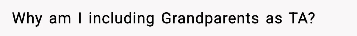 Why am I including Grandparents as TA?