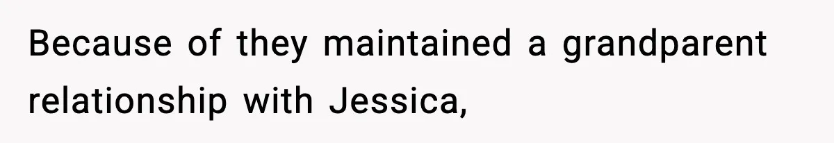 Because of they maintained a grandparent relationship with Jessica,