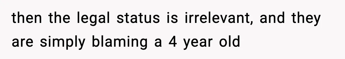 then the legal status is irrelevant, and they are simply blaming a 4 year old