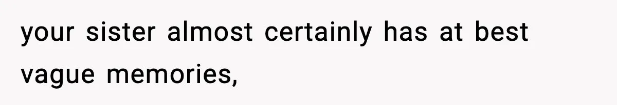 your sister almost certainly has at best vague memories,