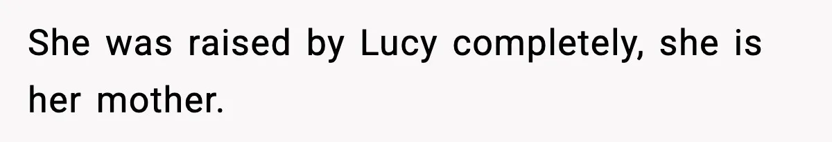 She was raised by Lucy completely, she is her mother.