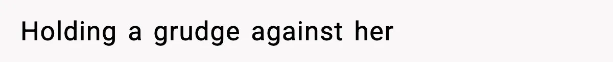 Holding a grudge against her