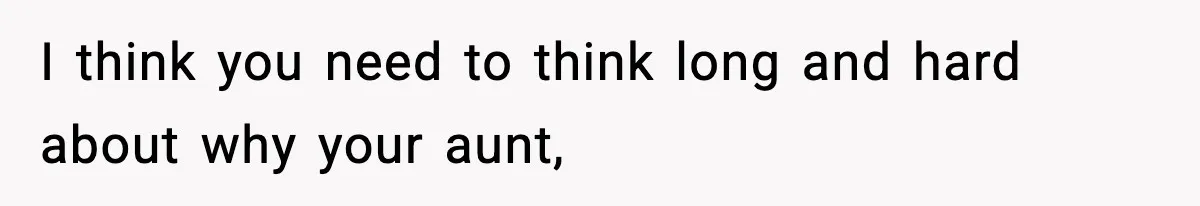 I think you need to think long and hard about why your aunt,